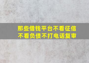 那些借钱平台不看征信 不看负债不打电话复审